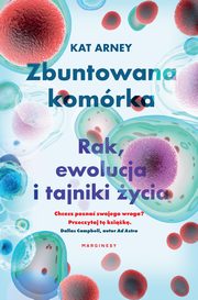 Zbuntowana komrka. Rak, ewolucja i tajniki ycia, Kat Arney