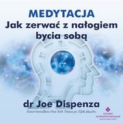 Medytacja - Jak zerwa z naogiem bycia sob, Joe Dispenza