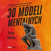 30 modeli mentalnych. cieka prowadzca do podejmowania najlepszych decyzji i szybkiego rozwizywania trudnych problemw, Peter Hollins