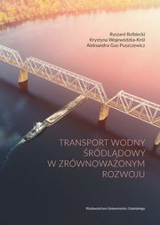 Transport wodny rdldowy w zrwnowaonym rozwoju, Ryszard Rolbiecki, Krystyna Wojewdzka-Krl, Aleksandra Gus-Puszczewicz