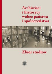 Archiwici i historycy wobec pastwa i spoeczestwa, 