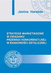 ksiazka tytu: Strategie marketingowe w osiganiu przewagi konkurencyjnej w bankowoci detalicznej autor: Janina Harasim