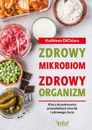 Zdrowy mikrobiom, zdrowy organizm. Klucz do pokonania przewlekych chorb i zdrowego ycia, Kathleen DiChiara