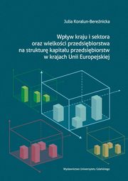 ksiazka tytu: Wpyw kraju i sektora oraz wielkoci przedsibiorstwa na struktur kapitau przedsibiorstw w krajach Unii Europejskiej autor: Julia Koralun-Berenicka