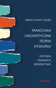 ksiazka tytu: Francuska lingwistyczna teoria dyskursu Historia tendencje perspektywy autor: Halina Grzmil-Tylutki