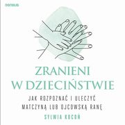 Zranieni w dziecistwie. Jak rozpozna i uleczy matczyn lub ojcowsk ran, Sylwia Koco