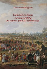 ksiazka tytu: Francuskie zabiegi o koron polsk po mierci Jana III Sobieskiego - Pocztek bezkrlewia i sejm konwokacyjny + Bibliografia (60 ss) autor: Aleksandra Skrzypietz