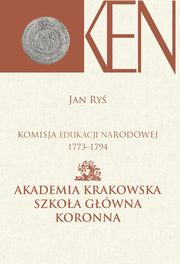 Komisja Edukacji Narodowej 1773-1794. Tom 3, Cz. I. - Akademia Krakowska, Szkoa Gwna Koronna. Cz. II. - Akademia Wileska, Szkoa Gwna Wielkiego Ksistwa Litewskiego, Jan Ry, Janina Kamiska