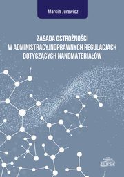 Zasada ostronoci w administracyjnoprawnych regulacjach dotyczcych nanomateriaw, Marcin Jurewicz