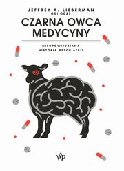 Czarna owca medycyny. Nieopowiedziana historia psychiatrii, Jeffrey A. Lieberman