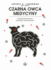 ksiazka tytu: Czarna owca medycyny. Nieopowiedziana historia psychiatrii autor: Jeffrey A. Lieberman