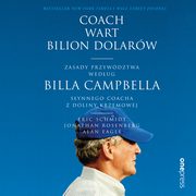Coach wart bilion dolarw. Zasady przywdztwa wedug Billa Campbella, synnego coacha z Doliny Krzemowej, Eric Schmidt, Jonathan Rosenberg, Alan Eagle