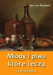 ksiazka tytu: Miody i piwa, ktre lecz. 124 receptury autor: Jan Iwo Korejwo