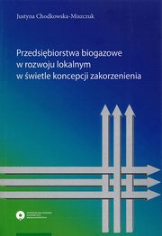 Przedsibiorstwa biogazowe w rozwoju lokalnym w wietle koncepcji zakorzenienia, Justyna Chodkowska-Miszczuk