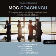 Moc coachingu. Poznaj narzdzia rozwijajce umiejtnoci i kompetencje osobiste. Wydanie II rozszerzone, Maja Wilczyska, Magorzata Nowak, Jolanta Kuka, Joanna Sawicka, Katarzyna Sztajerwald