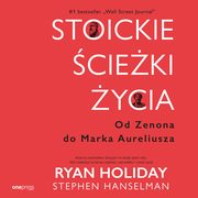 Stoickie cieki ycia. Od Zenona do Marka Aureliusza, Ryan Holiday, Stephen Hanselman