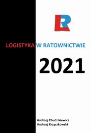 Logistyka w ratownictwie 2021, redakcja naukowa, Andrzej Chudzikiewicz, Andrzej Krzyszkowski