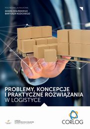 Problemy, koncepcje i praktyczne rozwizania w logistyce, redakcja naukowa, Adam Koliski, Bartosz Kozicki