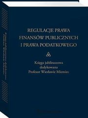 Regulacje prawa finansw publicznych i prawa podatkowego. Podsumowanie stanu obecnego i dynamika zmian. Ksiga jubileuszowa dedykowana profesor Wiesawie Miemiec, Leonard Etel, Wojciech Morawski, Barbara Adamiak, Eugeniusz Rukowski, Witold Srokosz, Andrzej Huchla, Hanna Litwiczuk, Krystyna Sawicka, Adam Mariaski, Andrzej Gomuowicz, Jerzy Maecki, Zbigniew Ofiarski, Rafa Kowalski, Pawe Borszowski, Andrzej Boro