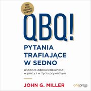 QBQ! Pytania trafiajce w sedno. Osobista odpowiedzialno w pracy i w yciu prywatnym, John G. Miller
