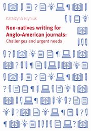 Non-natives writing for Anglo-American journals: Challenges and urgent needs, Katarzyna Hryniuk