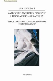 ksiazka tytu: Kategorie antropologiczne i tosamo narracyjna. Szkice z pogranicza neurosemiotyki i historii kultury autor: Jan Kordys