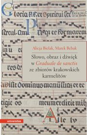 ksiazka tytu: Sowo, obraz i dwik w Graduale de Sanctis ze zbiorw krakowskich karmelitw autor: Alicja Bielak, Marek Bebak