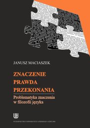 Znaczenie, prawda, przekonania. Problematyka znaczenia w filozofii jzyka, Janusz Maciaszek