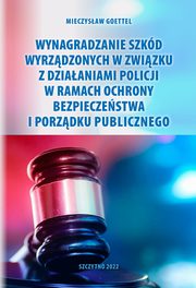Wynagradzanie szkd wyrzdzonych w zwizku z dziaaniami Policji w ramach ochrony bezpieczestwa i porzdku publicznego, Mieczysaw Goettel