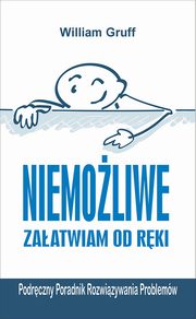 ksiazka tytu: Niemoliwe zaatwiam od rki. Podrczny Poradnik Rozwizywania Problemw autor: William Gruff