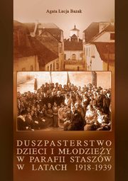 Duszpasterstwo dzieci i modziey w parafii Staszw w latach 1918-1939, Agata ucja Bazak