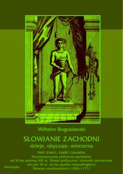 Sowianie Zachodni: dzieje, obyczaje, wierzenia, tom trzeci, cz czwarta: Sowiaszczyzna pnocno-zachodnia od VI do poowy XIII wieku. Dzieje polityczne i stosunki zewntrzne od po. XI w. a do upadku niepodlegoci Sowian zaodrzaskich (1036-1171), Wilhelm Bogusawski