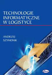 ksiazka tytu: Technologie informatyczne w logistyce autor: Andrzej Szymonik