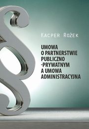 ksiazka tytu: Umowa o partnerstwie publiczno - prywatnym a umowa administracyjna - Rozdzia 5. Struktura i cechy umowy administracyjnej autor: Kacper Roek