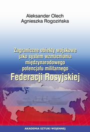 Zagraniczne obiekty wojskowe jako system wzmacniania midzynarodowego potencjau militarnego Federacji Rosyjskiej, Aleksander Olech, Agnieszka Rogoziska