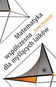 ksiazka tytu: Matematyka wspczesna dla mylcych laikw autor: Pawe Strzelecki