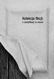 ksiazka tytu: Kolekcja fikcji: o mistyfikacji w sztuce autor: 