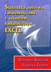 Statystyka opisowa i matematyczna z arkuszem kalkulacyjnym EXCEL, Grzegorz Koczak, Grayna Trzpiot