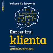 Rozszyfruj klienta. Sprzedawaj wicej, ukasz Hodorowicz