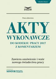 Akty wykonawcze do Kodeksu pracy 2017 z komentarzem, Infor Pl