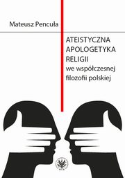 Ateistyczna apologetyka religii we wspczesnej filozofii polskiej, Mateusz Pencua