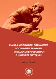 ksiazka tytu: Ciao a moliwoci poznawcze podmiotu w filozofii i w naukach spoecznych o kulturze fizycznej autor: Joanna Femiak