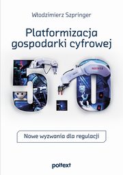 Platformizacja gospodarki cyfrowej. Nowe wyzwania dla regulacji, Wodzimierz Szpringer