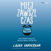 Miej zawsze czas. Jak zrobi wicej, bdc mniej zajtym, Laura Vanderkam
