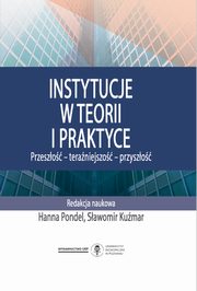 Instytucje w teorii i praktyce. Przeszo - teraniejszo - przyszo, 