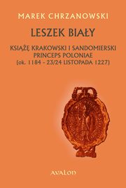 Leszek Biay. Ksi krakowski i sandomierski Princeps Poloniae (ok. 1184-23/24 listopada 1227, Marek Chrzanowski