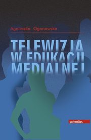 ksiazka tytu: Telewizja w edukacji medialnej autor: Agnieszka Ogonowska