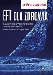 EFT dla zdrowia. Sprawdzona naukowo technika eliminowania stresu i chronicznych dolegliwoci, Peta Stapleton