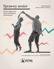Sprawny senior. Jak by aktywnym mimo problemw zdrowotnych, Anna Bukowska, Katarzyna Filar-Mierzwa