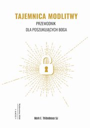 Tajemnica modlitwy. Przewodnik dla poszukujcych Boga, Mark E. Thibodeaux SJ